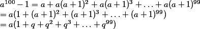 a^{100}-1=a+a(a+1)^2+a(a+1)^3+ \hdots+a(a+1)^{99 }
 \\ =a(1+(a+1)^2+(a+1)^3+ \hdots+(a+1)^{99 })
 \\ =a(1+q+q^2+q^3+\hdots+q^{99})
